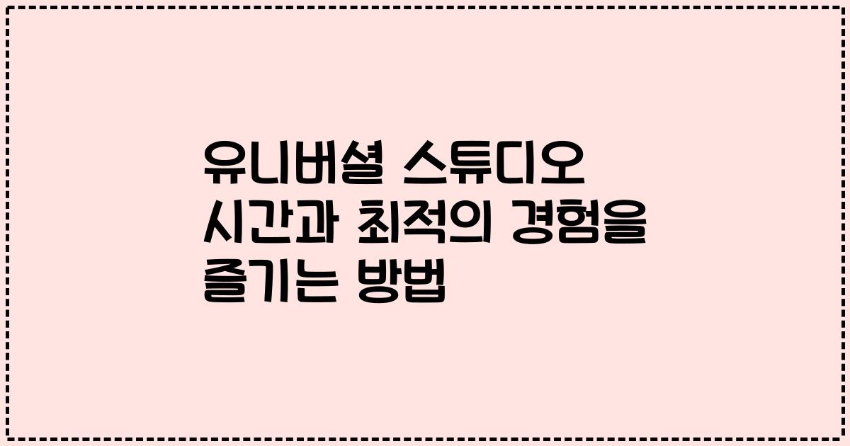 유니버셜 스튜디오 시간과 최적의 경험을 즐기는 방법