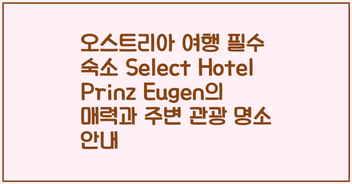 오스트리아 여행 필수 숙소 Select Hotel Prinz Eugen의 매력과 주변 관광 명소 안내