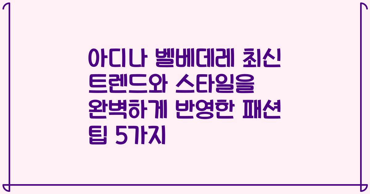 아디나 벨베데레 최신 트렌드와 스타일을 완벽하게 반영한 패션 팁 5가지