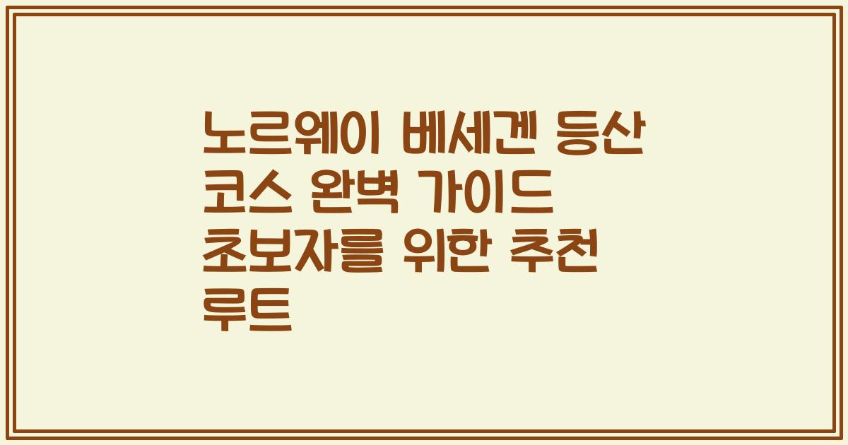 노르웨이 베세겐 등산 코스 완벽 가이드 초보자를 위한 추천 루트