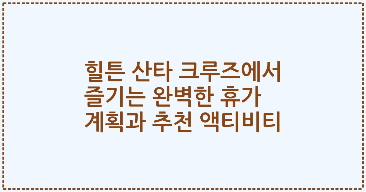힐튼 산타 크루즈에서 즐기는 완벽한 휴가 계획과 추천 액티비티