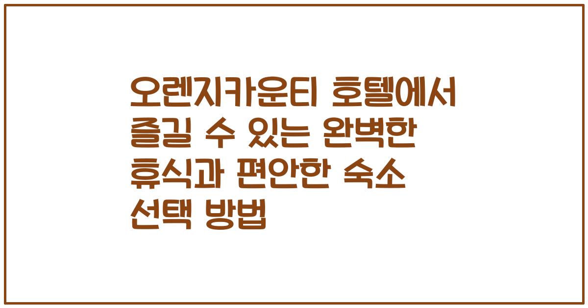 오렌지카운티 호텔에서 즐길 수 있는 완벽한 휴식과 편안한 숙소 선택 방법