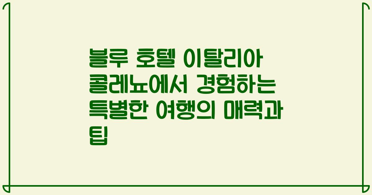 블루 호텔 이탈리아 콜레뇨에서 경험하는 특별한 여행의 매력과 팁