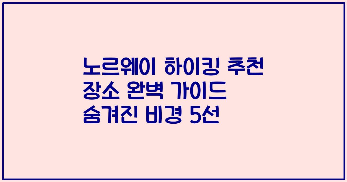 노르웨이 하이킹 추천 장소 완벽 가이드 숨겨진 비경 5선