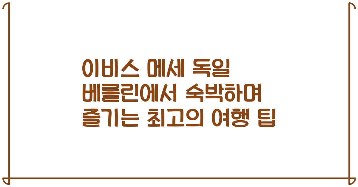 이비스 메세 독일 베를린에서 숙박하며 즐기는 최고의 여행 팁