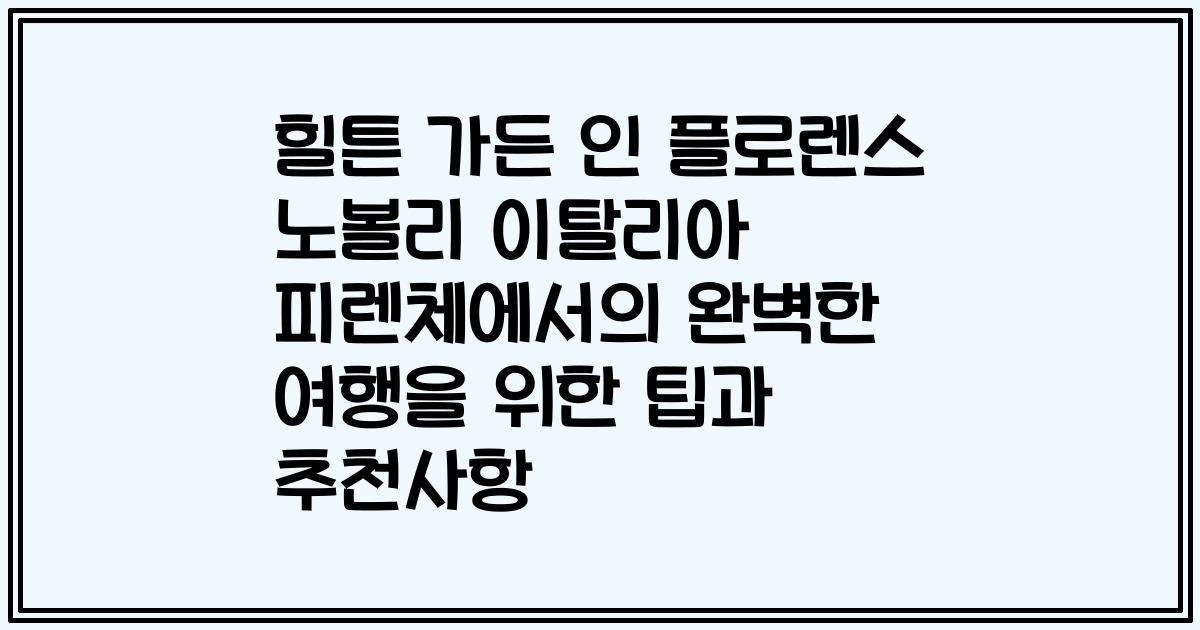 힐튼 가든 인 플로렌스 노볼리 이탈리아 피렌체에서의 완벽한 여행을 위한 팁과 추천사항