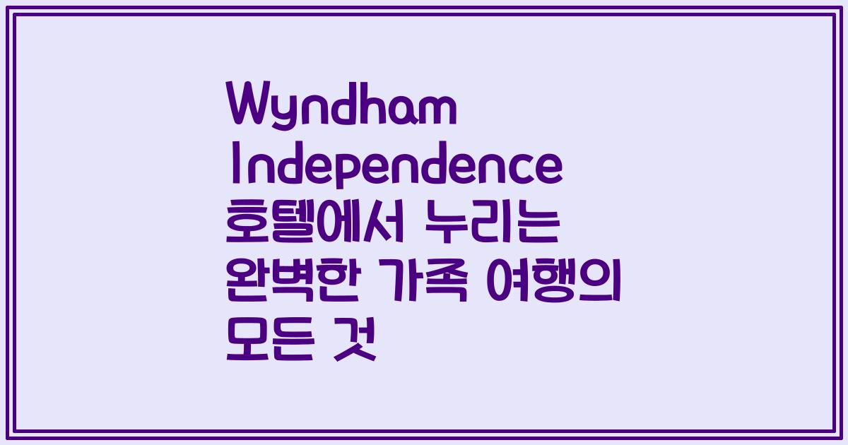 Wyndham Independence 호텔에서 누리는 완벽한 가족 여행의 모든 것