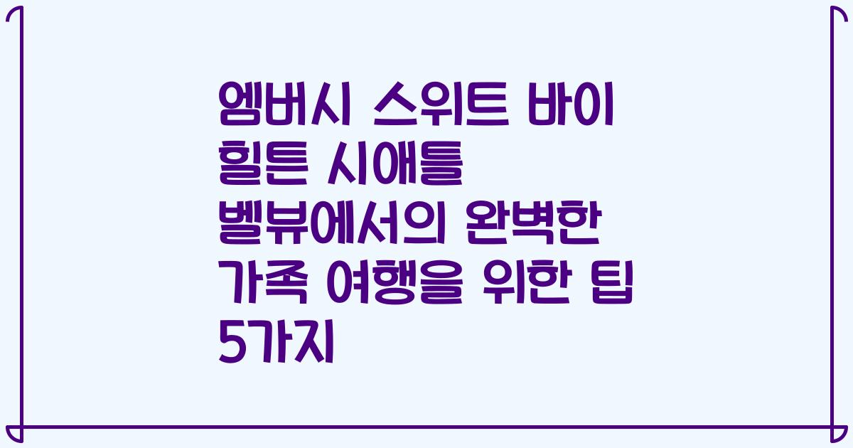 엠버시 스위트 바이 힐튼 시애틀 벨뷰에서의 완벽한 가족 여행을 위한 팁 5가지