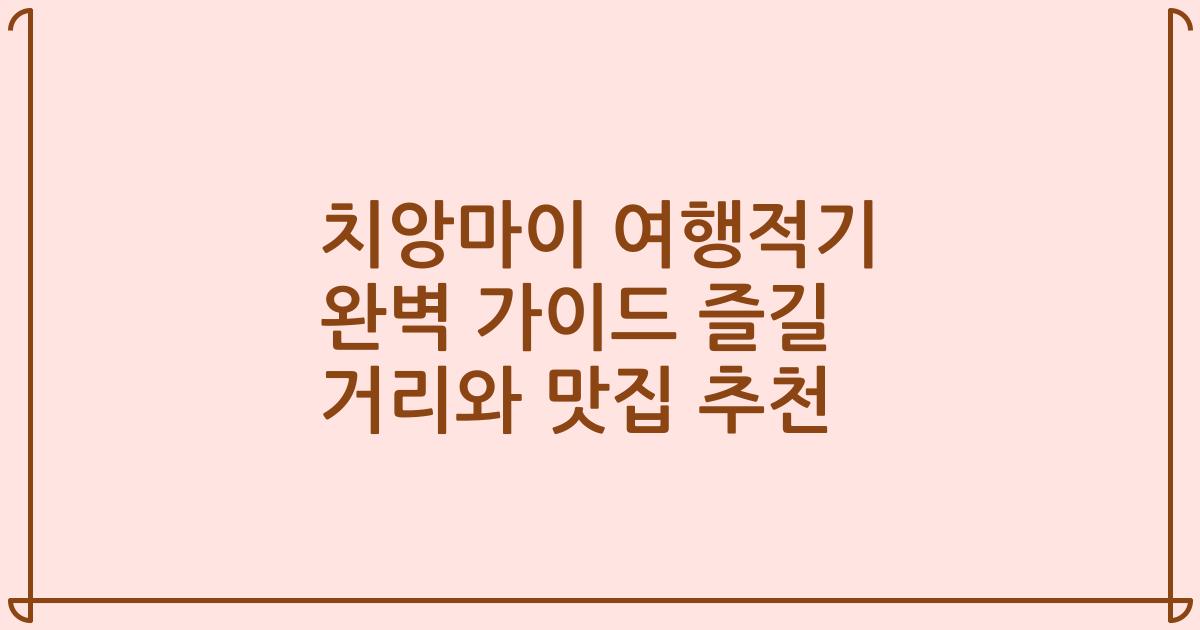 치앙마이 여행적기 완벽 가이드 즐길 거리와 맛집 추천