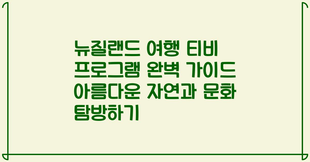 뉴질랜드 여행 티비 프로그램 완벽 가이드 아름다운 자연과 문화 탐방하기