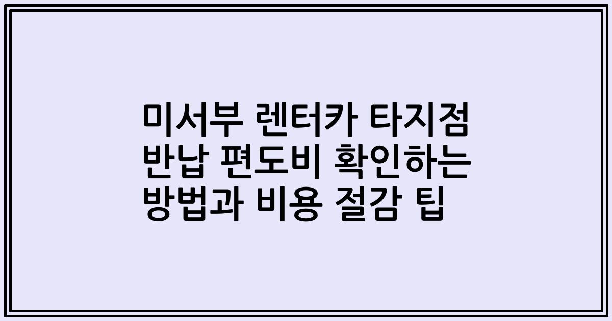 미서부 렌터카 타지점 반납 편도비 확인하는 방법과 비용 절감 팁