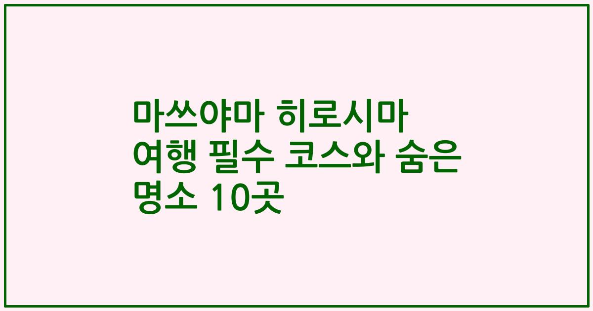 마쓰야마 히로시마 여행 필수 코스와 숨은 명소 10곳