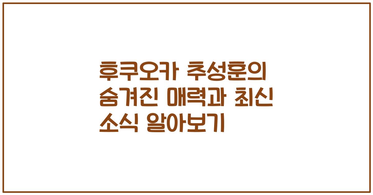 후쿠오카 추성훈의 숨겨진 매력과 최신 소식 알아보기