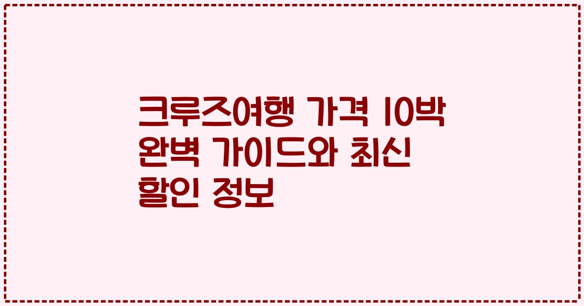 크루즈여행 가격 10박 완벽 가이드와 최신 할인 정보