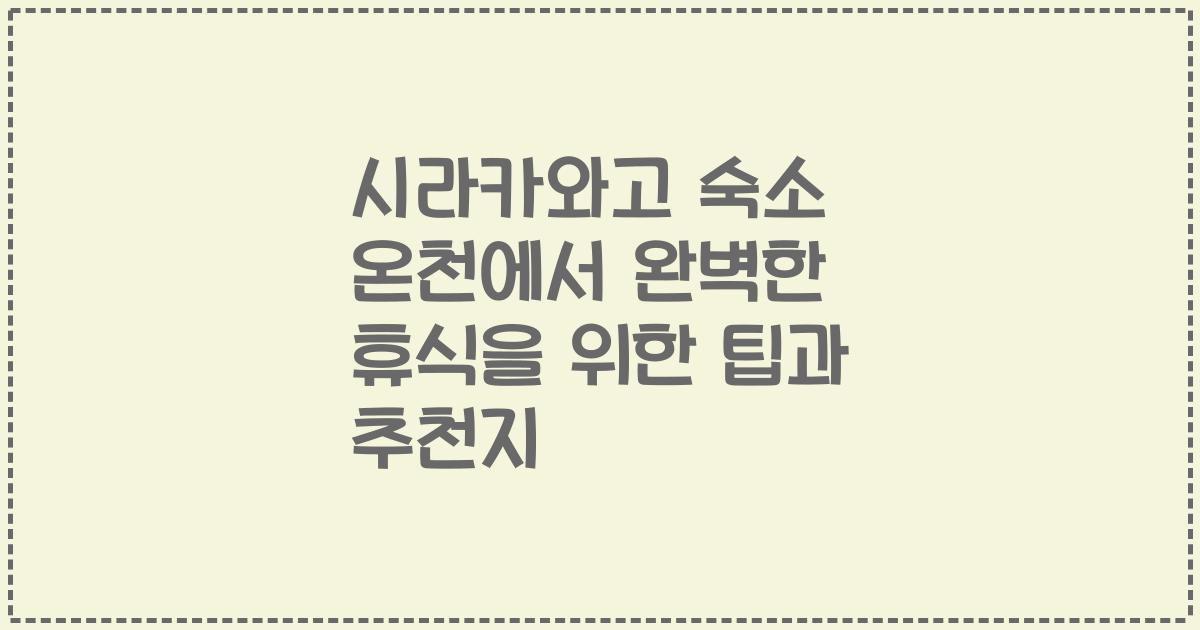 시라카와고 숙소 온천에서 완벽한 휴식을 위한 팁과 추천지