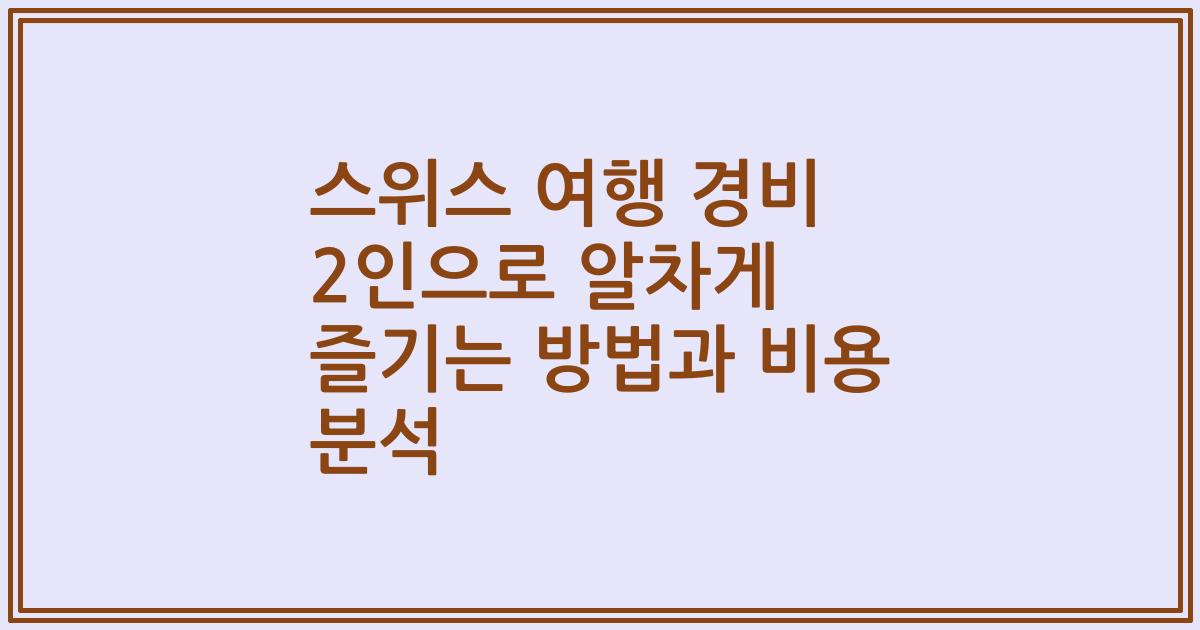 스위스 여행 경비 2인으로 알차게 즐기는 방법과 비용 분석