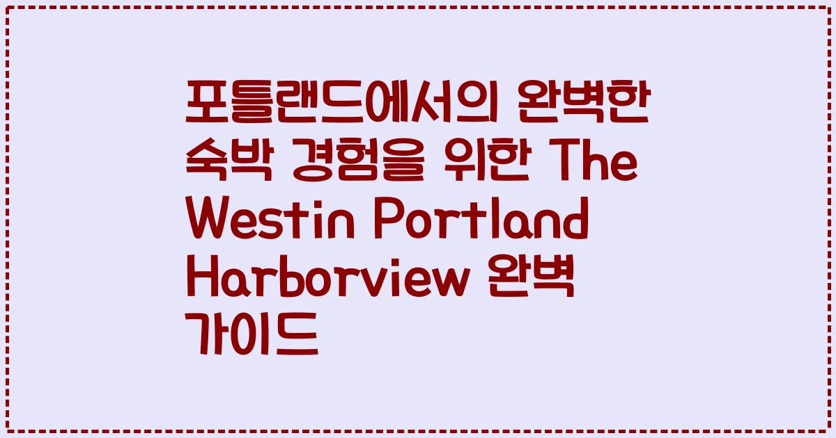 포틀랜드에서의 완벽한 숙박 경험을 위한 The Westin Portland Harborview 완벽 가이드