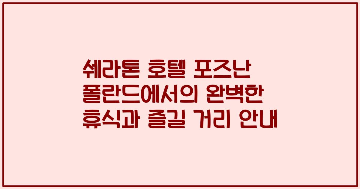쉐라톤 호텔 포즈난 폴란드에서의 완벽한 휴식과 즐길 거리 안내