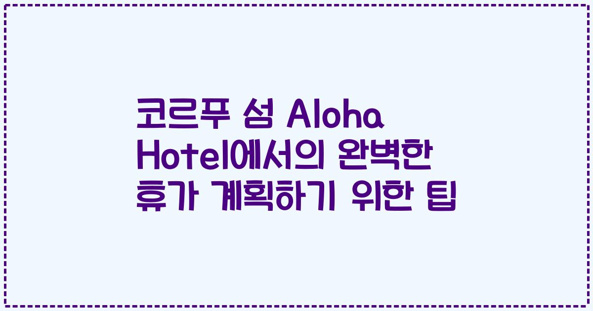 코르푸 섬 Aloha Hotel에서의 완벽한 휴가 계획하기 위한 팁