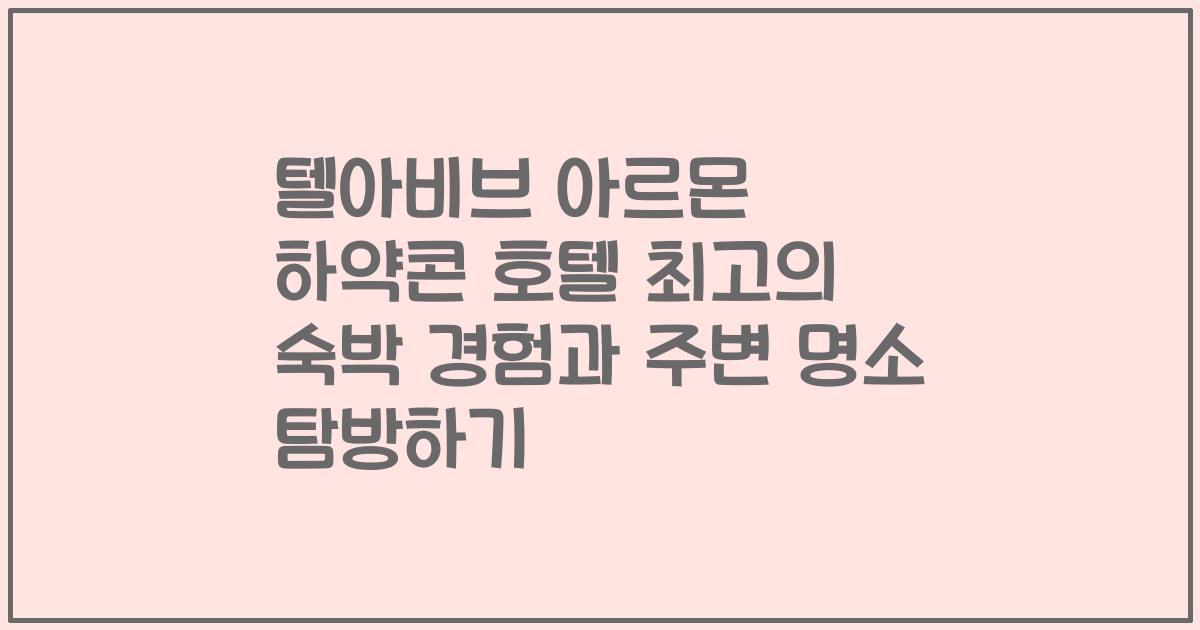 텔아비브 아르몬 하약콘 호텔 최고의 숙박 경험과 주변 명소 탐방하기