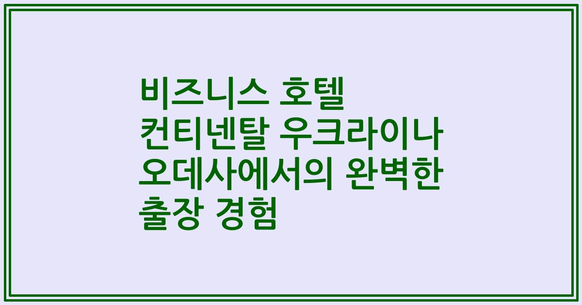 비즈니스 호텔 컨티넨탈 우크라이나 오데사에서의 완벽한 출장 경험