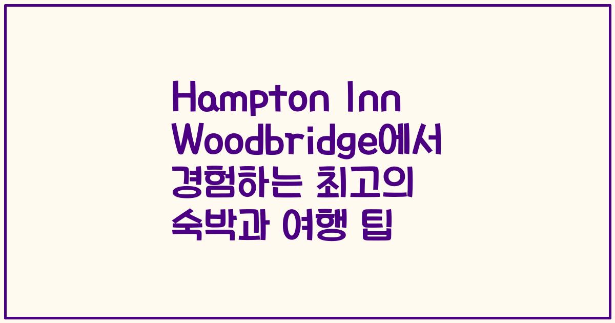 Hampton Inn Woodbridge에서 경험하는 최고의 숙박과 여행 팁