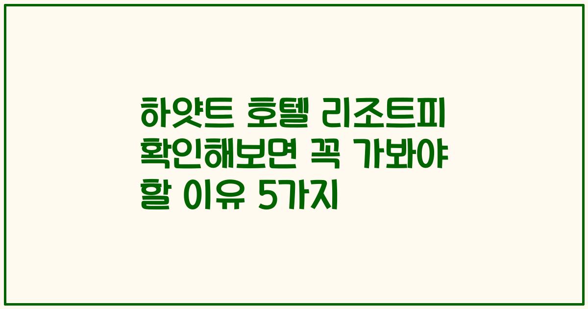 하얏트 호텔 리조트피 확인해보면 꼭 가봐야 할 이유 5가지