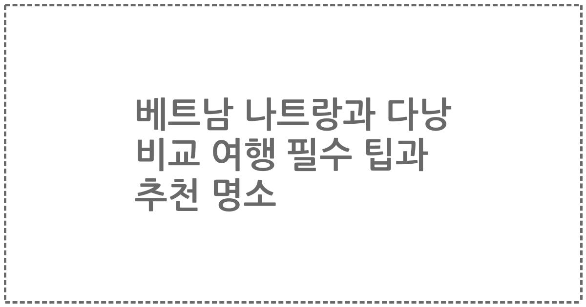 베트남 나트랑과 다낭 비교 여행 필수 팁과 추천 명소