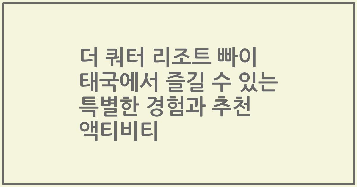 더 쿼터 리조트 빠이 태국에서 즐길 수 있는 특별한 경험과 추천 액티비티