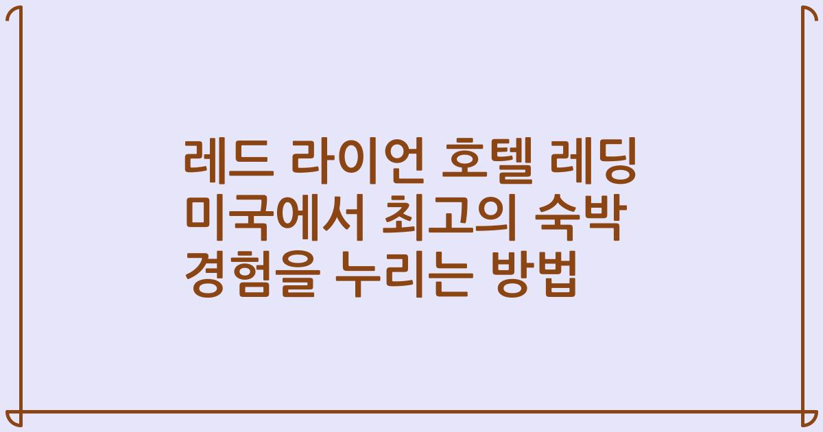레드 라이언 호텔 레딩 미국에서 최고의 숙박 경험을 누리는 방법