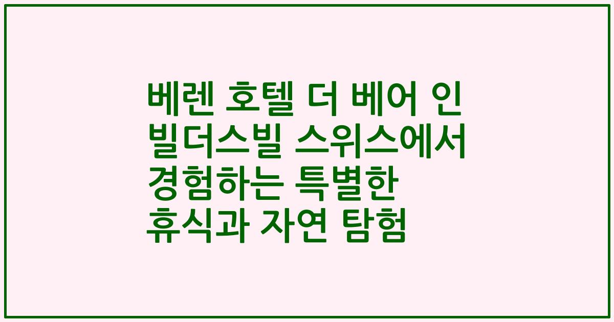 베렌 호텔 더 베어 인 빌더스빌 스위스에서 경험하는 특별한 휴식과 자연 탐험