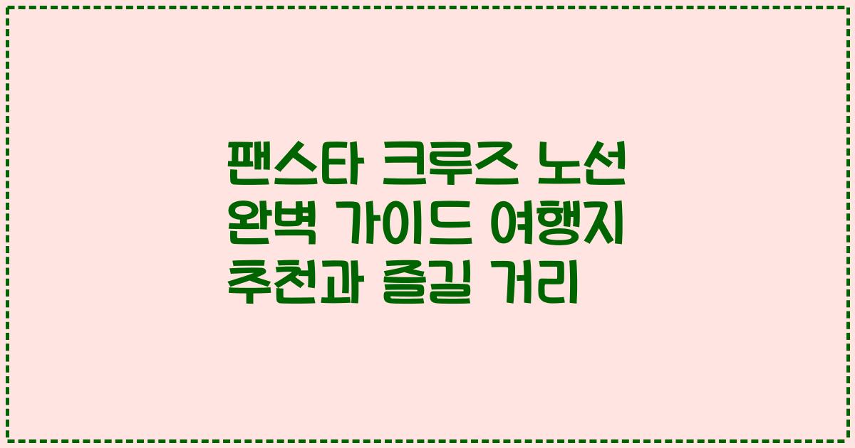 팬스타 크루즈 노선 완벽 가이드 여행지 추천과 즐길 거리