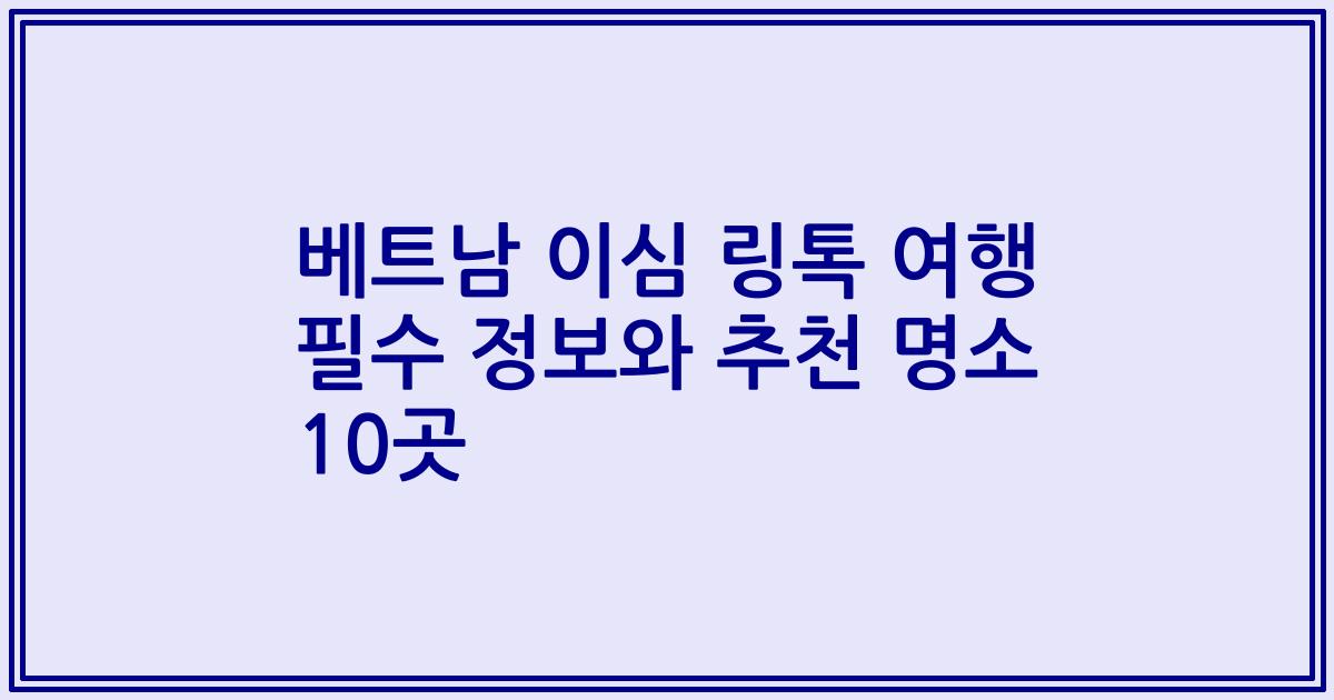 베트남 이심 링톡 여행 필수 정보와 추천 명소 10곳