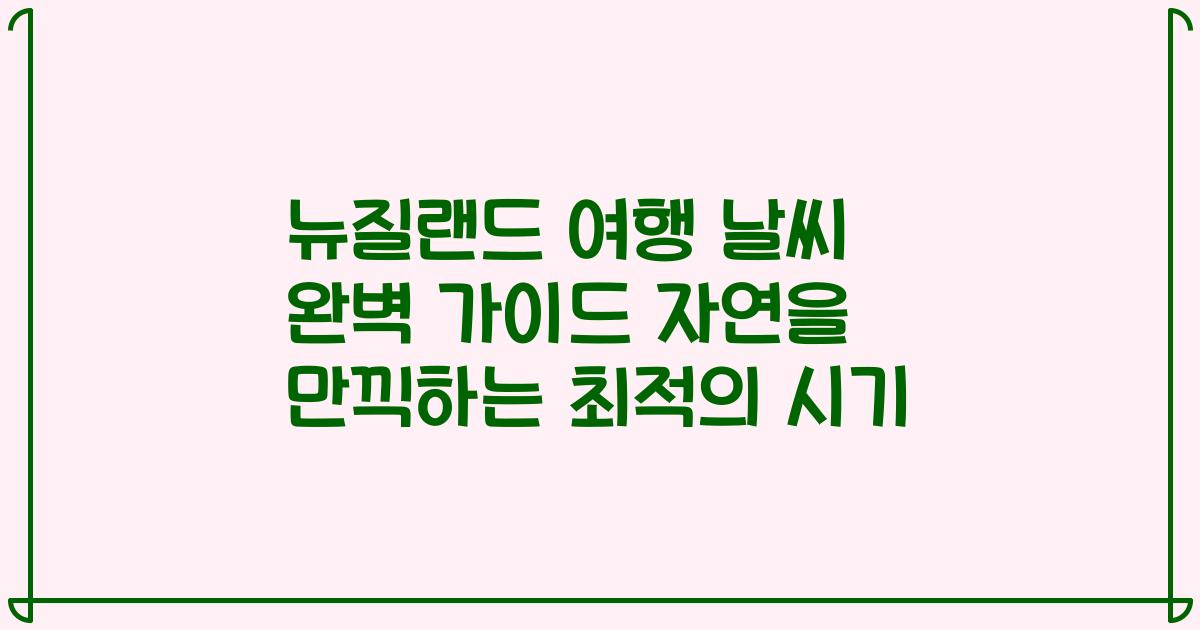 뉴질랜드 여행 날씨 완벽 가이드 자연을 만끽하는 최적의 시기