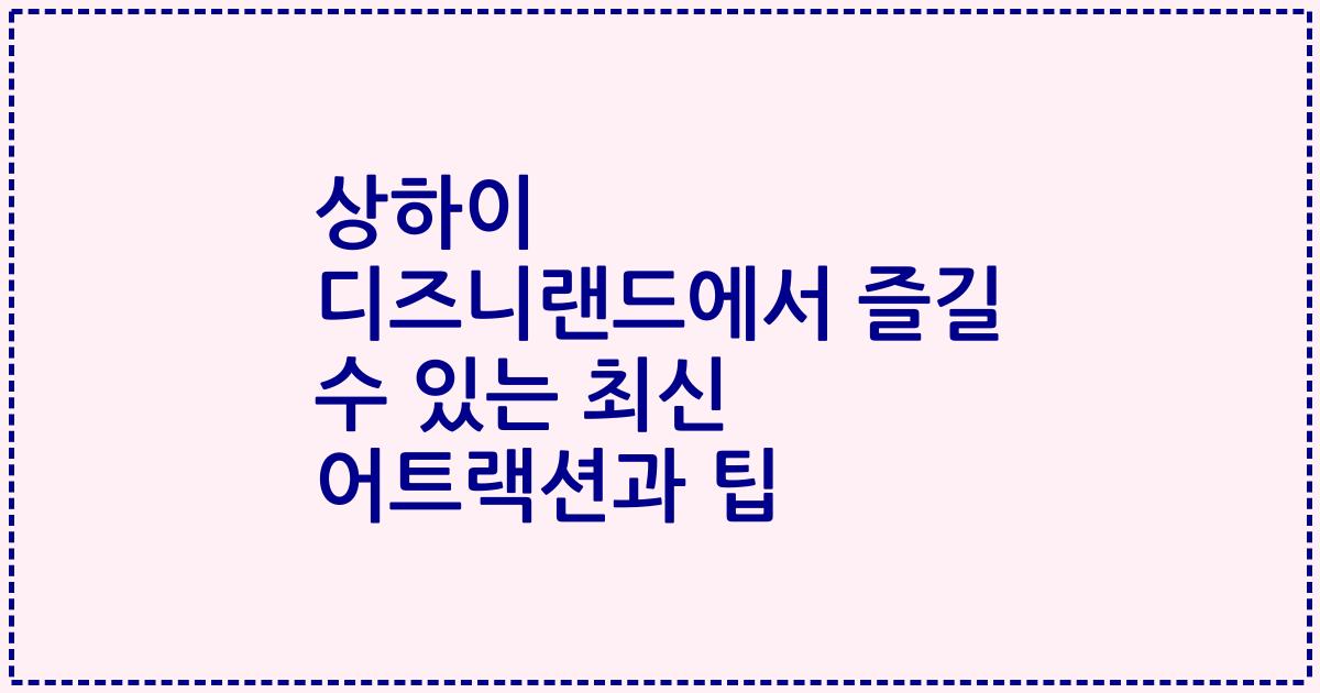 상하이 디즈니랜드에서 즐길 수 있는 최신 어트랙션과 팁