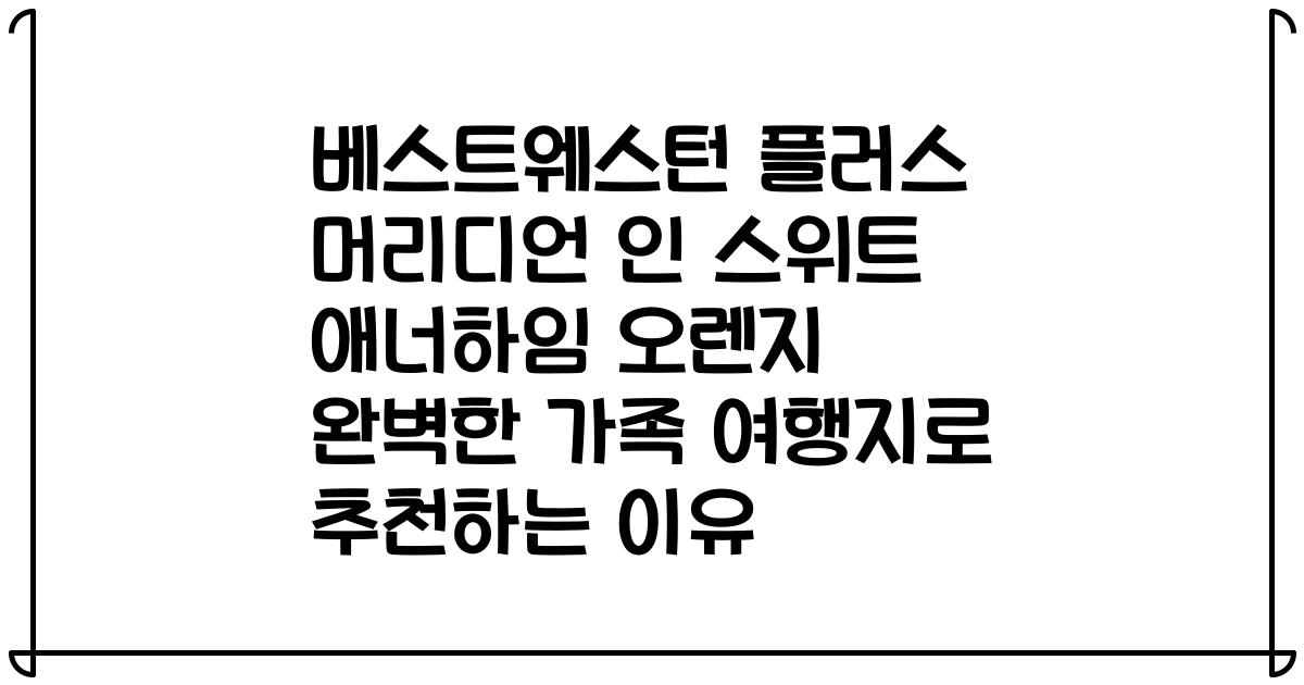 베스트웨스턴 플러스 머리디언 인 스위트 애너하임 오렌지 완벽한 가족 여행지로 추천하는 이유
