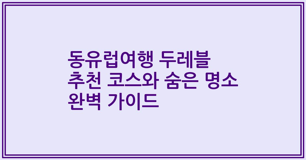 동유럽여행 두레블 추천 코스와 숨은 명소 완벽 가이드