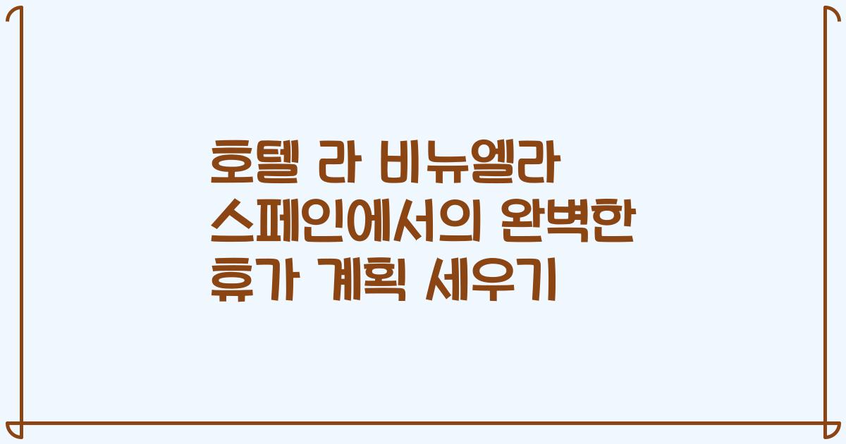 호텔 라 비뉴엘라 스페인에서의 완벽한 휴가 계획 세우기
