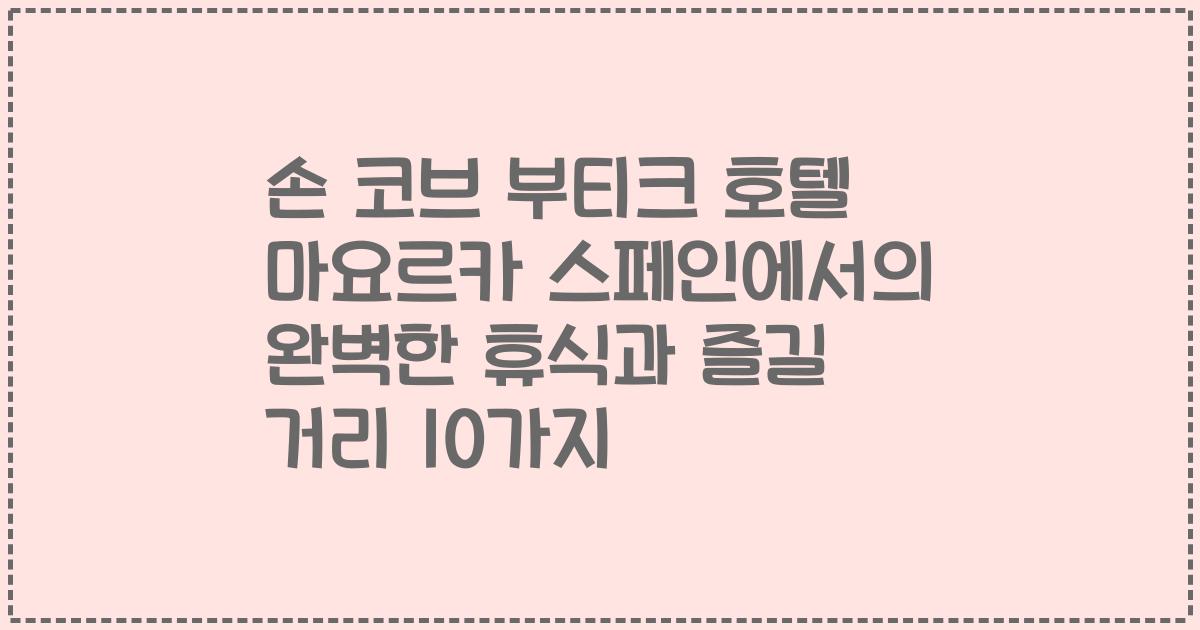 손 코브 부티크 호텔 마요르카 스페인에서의 완벽한 휴식과 즐길 거리 10가지