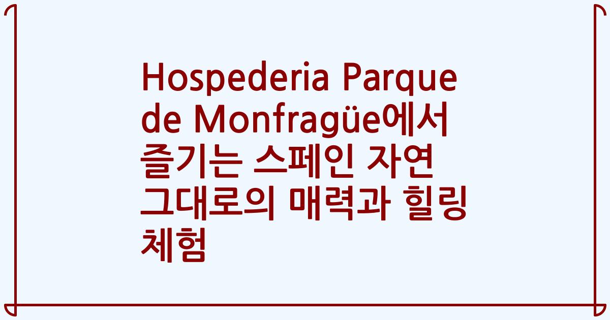 Hospederia Parque de Monfragüe에서 즐기는 스페인 자연 그대로의 매력과 힐링 체험