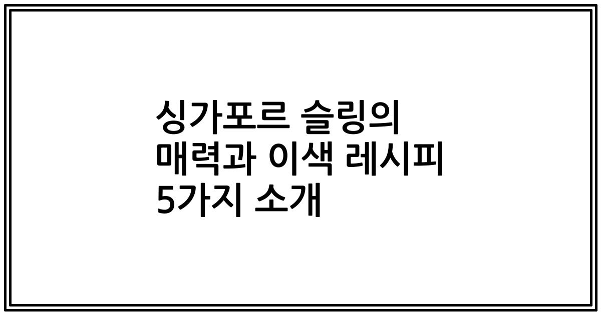 싱가포르 슬링의 매력과 이색 레시피 5가지 소개