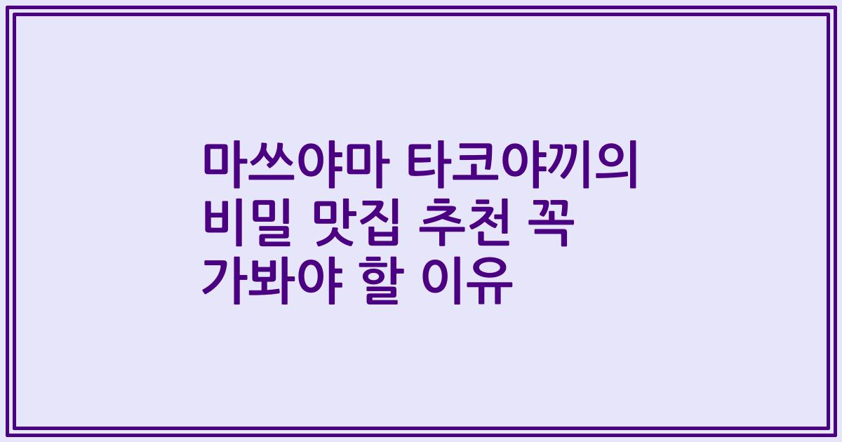 마쓰야마 타코야끼의 비밀 맛집 추천 꼭 가봐야 할 이유