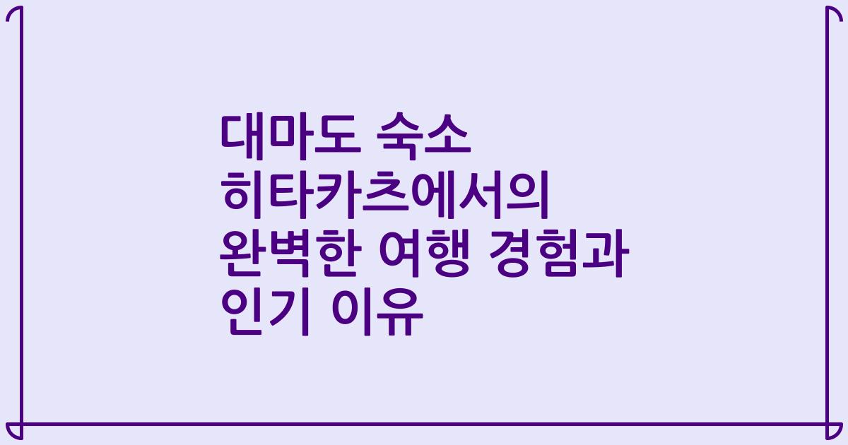 대마도 숙소 히타카츠에서의 완벽한 여행 경험과 인기 이유