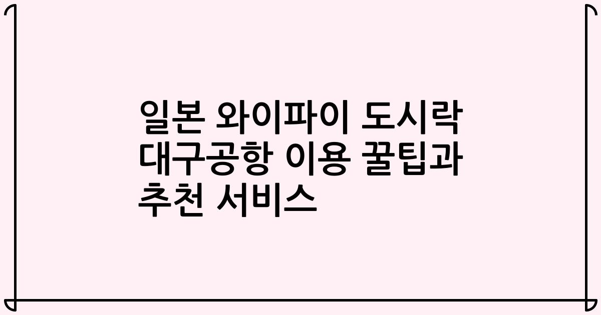 일본 와이파이 도시락 대구공항 이용 꿀팁과 추천 서비스