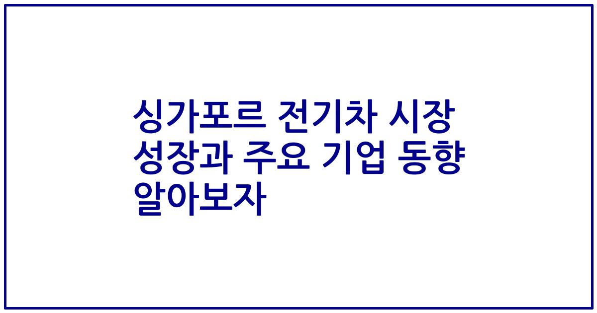 싱가포르 전기차 시장 성장과 주요 기업 동향 알아보자