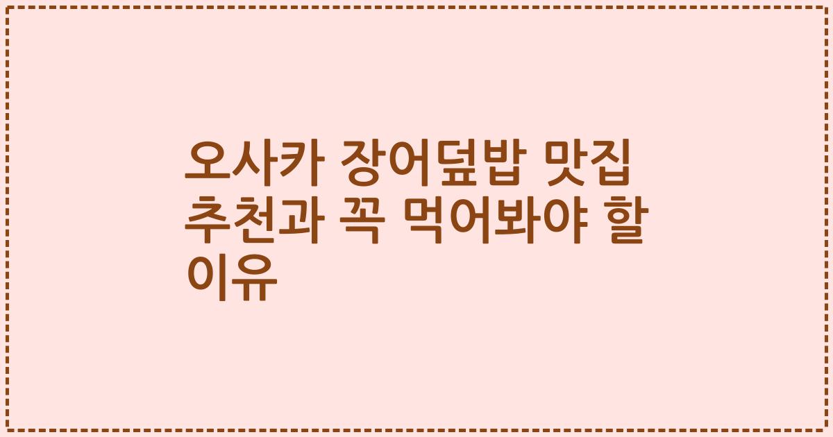 오사카 장어덮밥 맛집 추천과 꼭 먹어봐야 할 이유