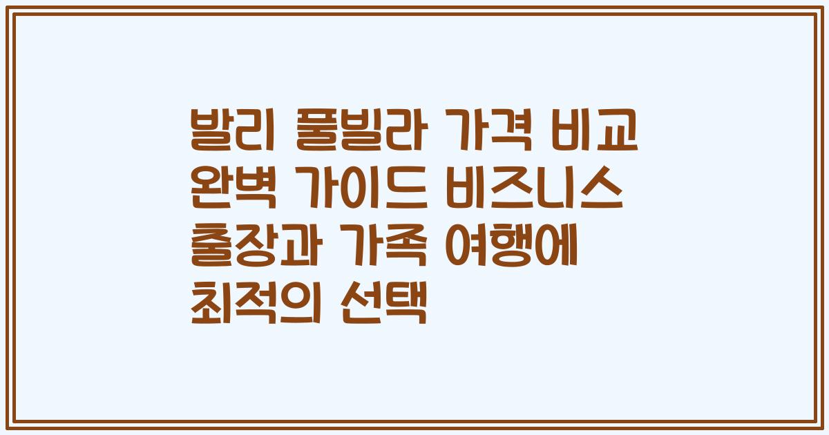 발리 풀빌라 가격 비교 완벽 가이드 비즈니스 출장과 가족 여행에 최적의 선택
