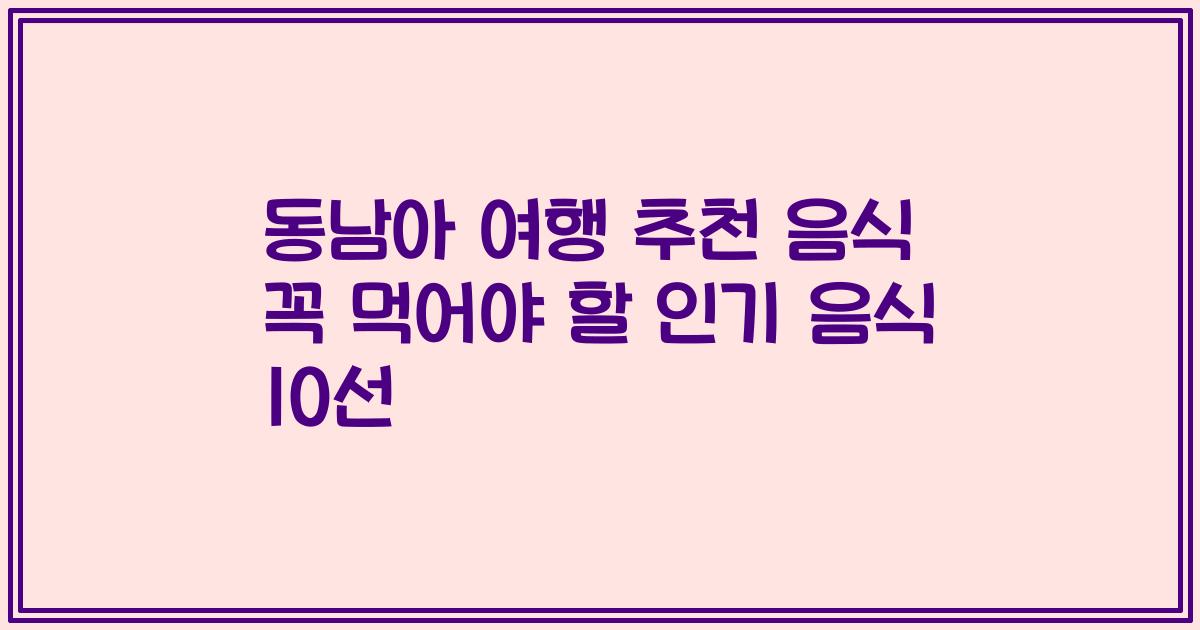 동남아 여행 추천 음식 꼭 먹어야 할 인기 음식 10선