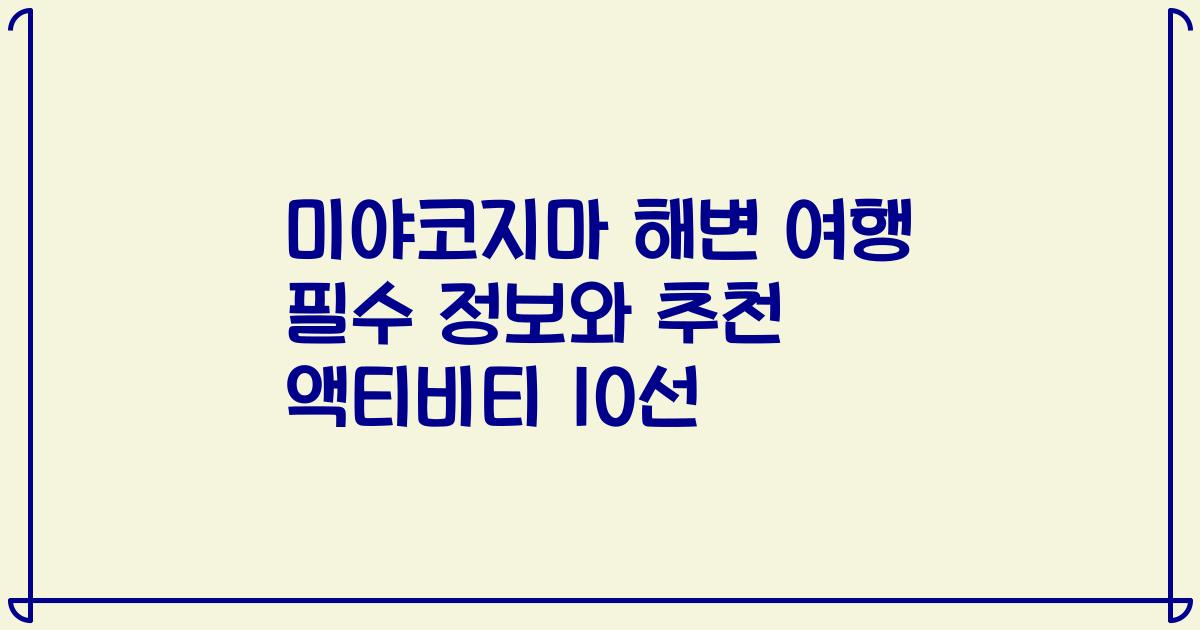 미야코지마 해변 여행 필수 정보와 추천 액티비티 10선
