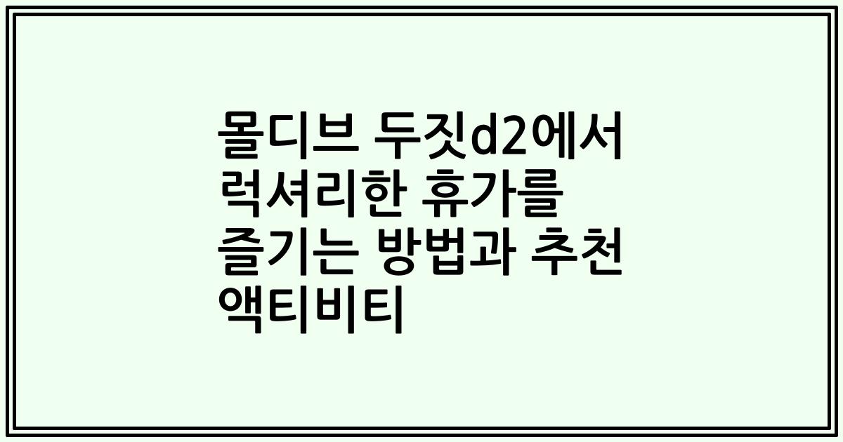 몰디브 두짓d2에서 럭셔리한 휴가를 즐기는 방법과 추천 액티비티